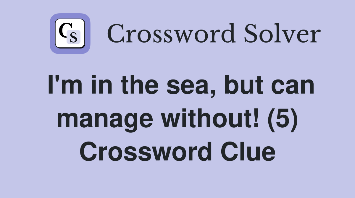 I'm in the sea, but can manage without! (5) Crossword Clue Answers Crossword Solver